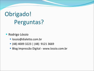 Obrigado!  Perguntas? Rodrigo Lóssio [email_address] (48) 4009 3223 | (48)  9121 3669 Blog Impressão Digital - www.lossio.com.br 