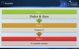  Sumário

                 Parte 1

            Dados & fatos

                 Parte 2

                O ponto X



                 Parte 3

            O caminho estreito

                                 www.titecnologia.net
 