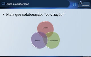  Utilize a colaboração


 • Mais que colaboração: “co-criação”


                                   Clientes




                          Outros              Colaboradores




                                                              www.titecnologia.net
 