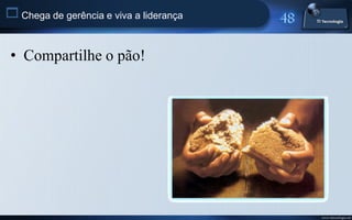  Chega de gerência e viva a liderança


 • Compartilhe o pão!




                                         www.titecnologia.net
 