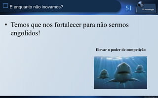 E enquanto não inovamos?


 • Temos que nos fortalecer para não sermos
   engolidos!

                               Elevar o poder de competição




                                                          www.titecnologia.net
 