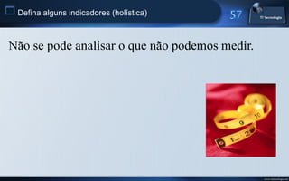  Defina alguns indicadores (holística)


 Não se pode analisar o que não podemos medir.




                                                 www.titecnologia.net
 