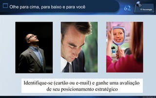  Olhe para cima, para baixo e para você




          Identifique-se (cartão ou e-mail) e ganhe uma avaliação
                     de seu posicionamento estratégico
                                                                    www.titecnologia.net
 