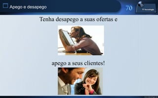  Apego e desapego

               Tenha desapego a suas ofertas e




                     apego a seus clientes!




                                                 www.titecnologia.net
 