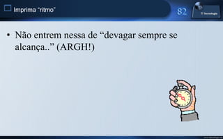  Imprima “ritmo”


 • Não entrem nessa de “devagar sempre se
   alcança..” (ARGH!)




                                            www.titecnologia.net
 