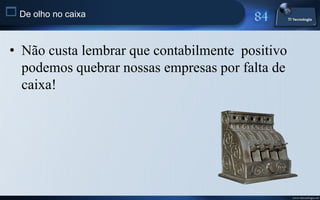  De olho no caixa


 • Não custa lembrar que contabilmente positivo
   podemos quebrar nossas empresas por falta de
   caixa!




                                                  www.titecnologia.net
 