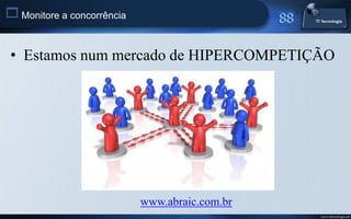 Monitore a concorrência


 • Estamos num mercado de HIPERCOMPETIÇÃO




                            www.abraic.com.br
                                                www.titecnologia.net
 