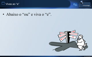  Vivas ao “e”


 • Abaixo o “ou” e viva o “e”.




                                 www.titecnologia.net
 