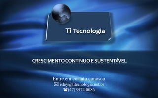 




    CRESCIMENTO CONTÍNUO E SUSTENTÁVEL


           Entre em contato conosco
            isley@titecnologia.net.br
               (47) 9974 0086
                                         www.titecnologia.net
 
