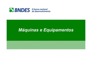 Apoio às Micro, Pequenas
Máquinas e Equipamentos
   e Médias Empresas
 