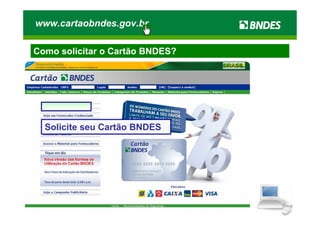 www.cartaobndes.gov.br

Como solicitar o Cartão BNDES?




  Solicite seu Cartão BNDES
 