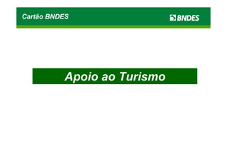 Cartão BNDES




          Apoio ao Turismo
 