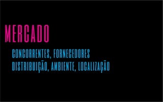 mercado 
concorrentes, fornecedores 
distribuição, ambiente, localização 
 