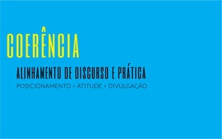 coerência 
alinhamento de discurso e prática 
POSICIONAMENTO > ATITUDE > DIVULGAÇÃO 
 