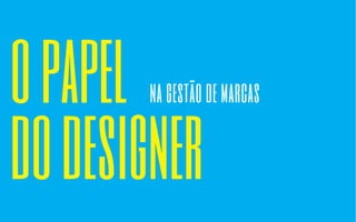 o papel 
do designer na gestão de marcas 
 