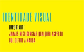 identidade visual 
importante 
jamais negligenciar qualquer aspecto 
que define a marca 
 