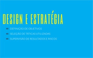 design e estratégia 
DEFINIÇÃO DE OBJETIVOS 
SELEÇÃO DE TÁTICAS UTILIZADAS 
SUPERVISÃO DE RESULTADOS E RISCOS 
 