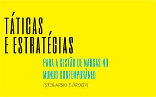 táticas 
e estratégias 
para a gestão de marcas no 
mundo contemporâneo 
[STOLARSKI E BRODY] 
 