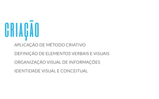criação 
APLICAÇÃO DE MÉTODO CRIATIVO 
DEFINIÇÃO DE ELEMENTOS VERBAIS E VISUAIS 
ORGANIZAÇÃO VISUAL DE INFORMAÇÕES 
IDENTIDADE VISUAL E CONCEITUAL 
 