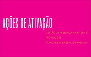 ações de ativação 
GESTÃO DE PRESENÇA NA INTERNET 
PROMOÇÕES 
ATIVIDADES DE RELACIONAMENTO 
 