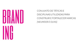 brand 
ing 
CONJUNTO DE TÁTICAS E 
DISCIPLINAS UTILIZADAS PARA 
CONSTRUIR E FORTALECER MARCAS 
[NEUMEIER E OLINS] 
 