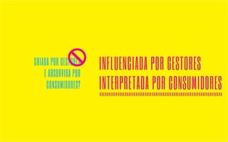 CRIADA POR GESTORES 
E ABSORVIDA POR 
CONSUMIDORES? 
INFLUENCIADA POR GESTORES 
INTERPRETADA POR CONSUMIDORES 
 
