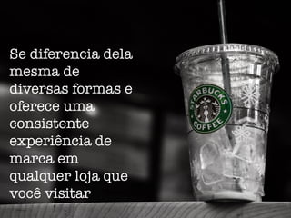 Se diferencia dela
mesma de
diversas formas e
oferece uma
consistente
experiência de
marca em
qualquer loja que
você visitar
 