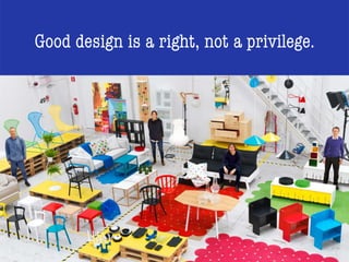 Good design is a right, not a privilege.
 