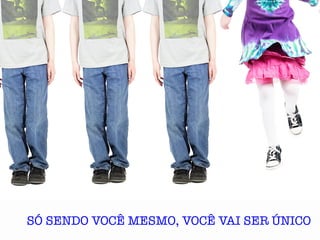 SÓ SENDO VOCÊ MESMO, VOCÊ VAI SER ÚNICO	
  
 