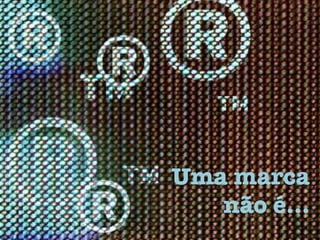 Uma marca
não é…
 