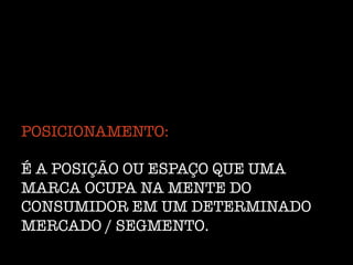 POSICIONAMENTO:!
!
É A POSIÇÃO OU ESPAÇO QUE UMA
MARCA OCUPA NA MENTE DO
CONSUMIDOR EM UM DETERMINADO
MERCADO / SEGMENTO.
 