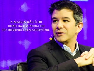 A MARCA NÃO É DO
DONO DA EMPRESA OU
DO DIRETOR DE MARKETING.
 