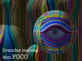 Grandes marcas
têm FOCO
 