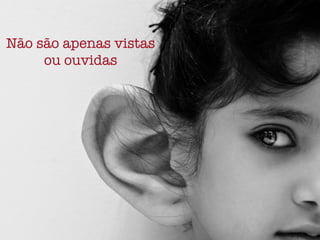 Não são apenas vistas!
ou ouvidas
 