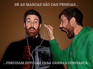SE AS MARCAS SÃO DAS PESSOAS…










…PRECISAM OUVI-LAS PARA GANHAR CONFIANÇA .
 