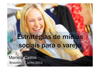 Estratégias ddee mmííddiiaass 
sociais para o varejo 
Mariela Castro 
Brasilshop - junho 2011 
 