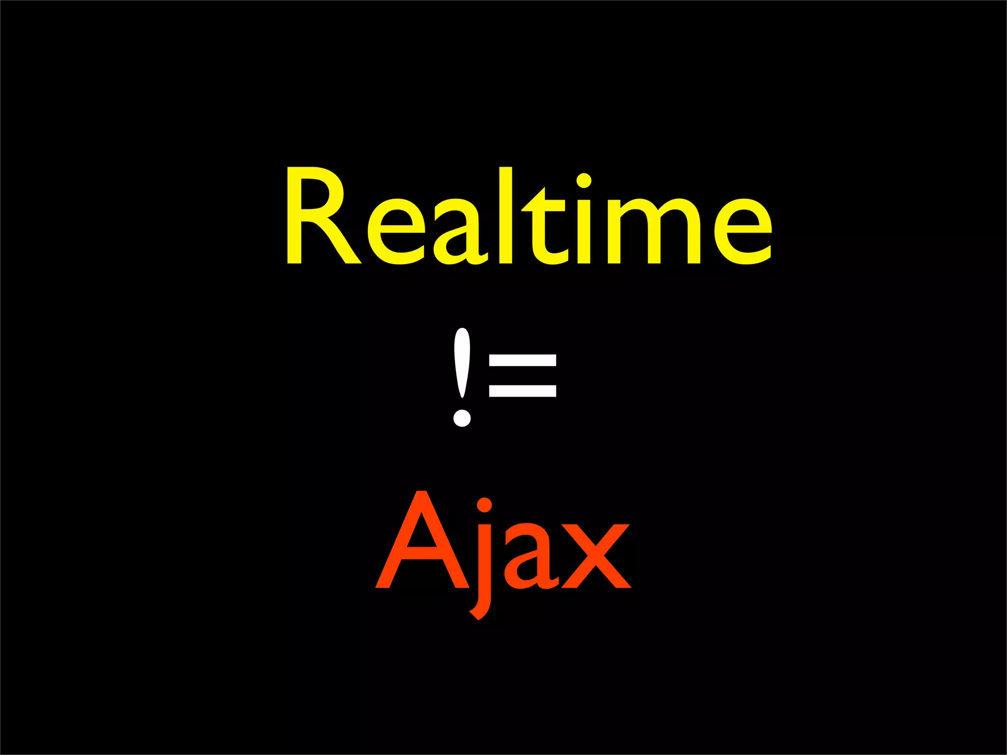 Realtime
  !=
 Ajax
 