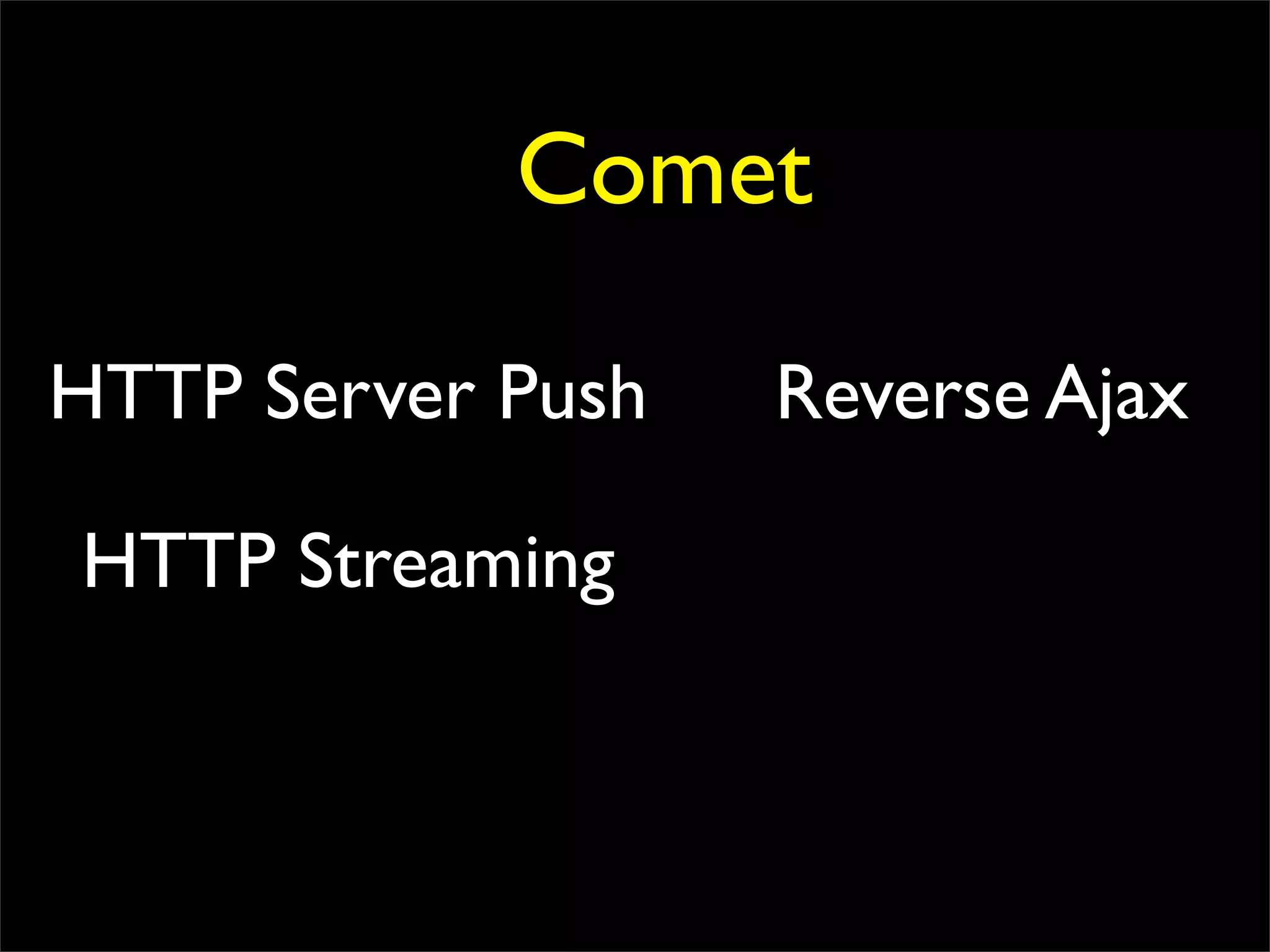Comet

HTTP Server Push   Reverse Ajax

HTTP Streaming
 