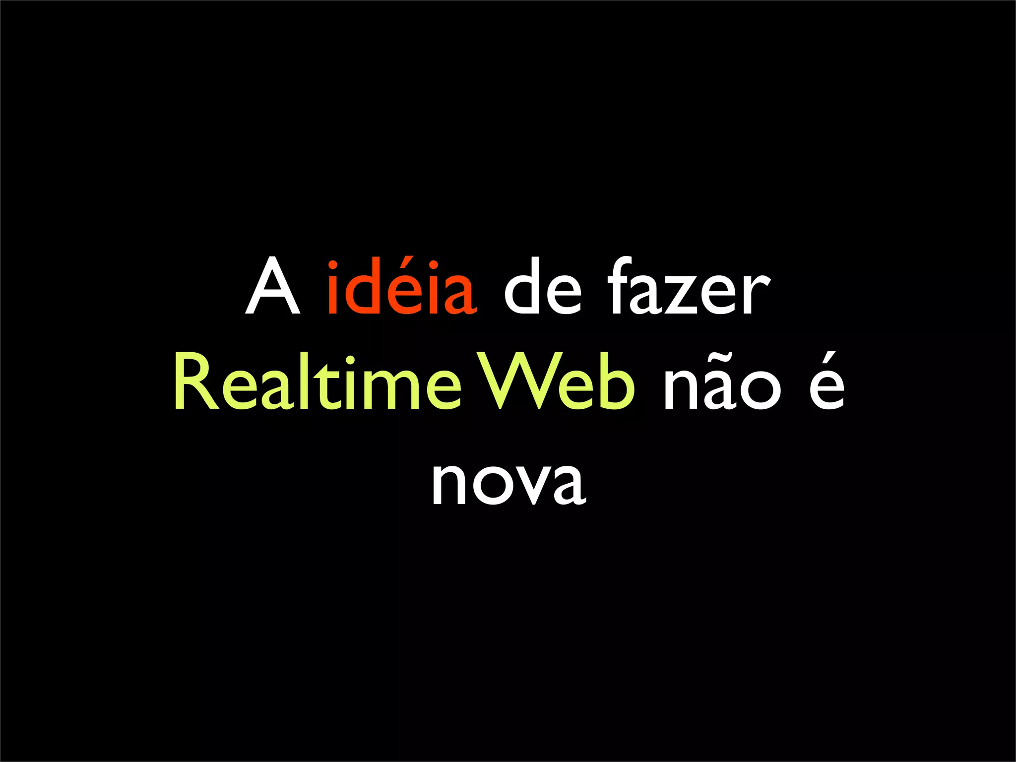 A idéia de fazer
Realtime Web não é
       nova
 