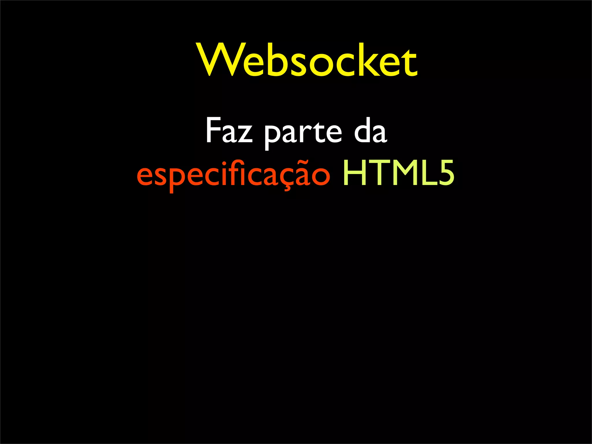 Websocket
    Faz parte da
especiﬁcação HTML5
 