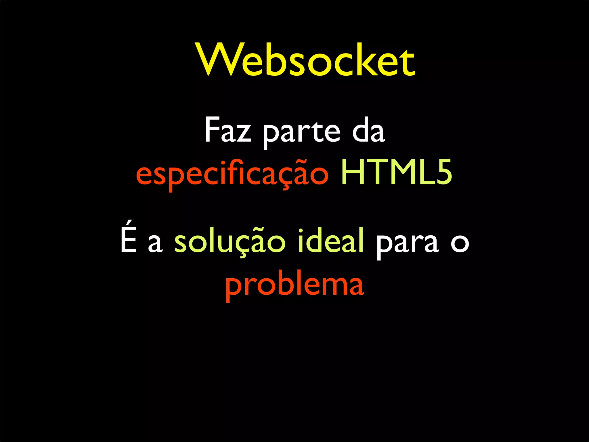 Websocket
     Faz parte da
 especiﬁcação HTML5
É a solução ideal para o
       problema
 