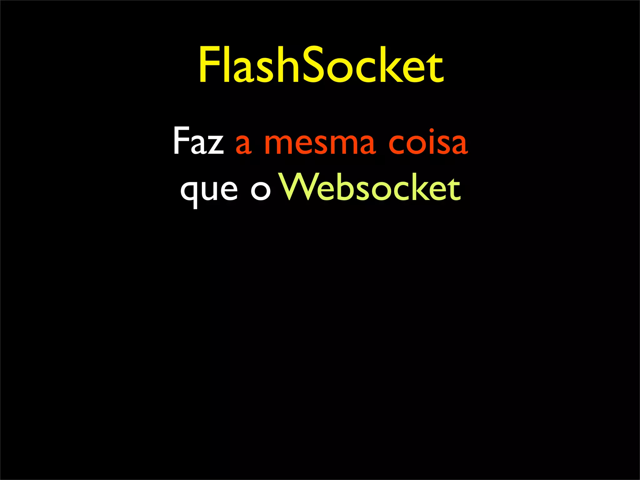 FlashSocket
Faz a mesma coisa
que o Websocket
 