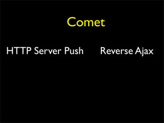 Comet

HTTP Server Push   Reverse Ajax
 
