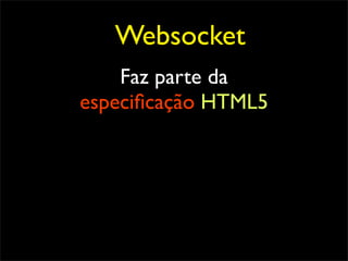 Websocket
    Faz parte da
especiﬁcação HTML5
 
