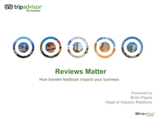 Reviews Matter
Presented by
Brian Payea
Head of Industry Relations
How traveler feedback impacts your business
 
