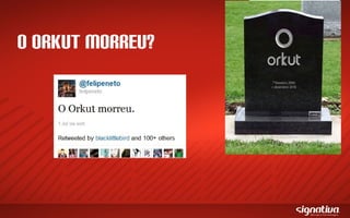 O ORKUT MORREU?
 