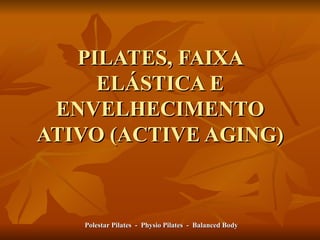 PILATES, FAIXA ELÁSTICA E ENVELHECIMENTO ATIVO (ACTIVE AGING) Polestar Pilates  -  Physio Pilates  -  Balanced Body 