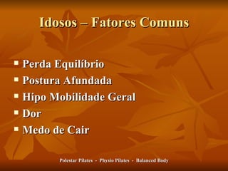 Idosos – Fatores Comuns Perda Equilíbrio Postura Afundada Hipo Mobilidade Geral Dor Medo de Cair Polestar Pilates  -  Physio Pilates  -  Balanced Body 