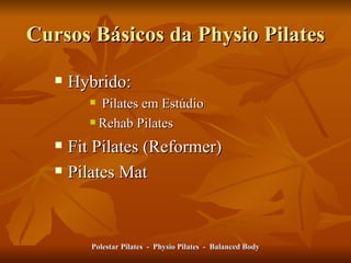 Cursos Básicos da Physio Pilates Hybrido: Pilates em Estúdio Rehab Pilates Fit Pilates (Reformer) Pilates Mat Polestar Pilates  -  Physio Pilates  -  Balanced Body 
