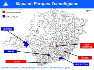 UBERABA ITAJUBÁ JUIZ DE FORA LAVRAS VIÇOSA BELO HORIZONTE Em Fase de Implantação Em Fase de Estudo Mapa de Parques Tecnológicos 